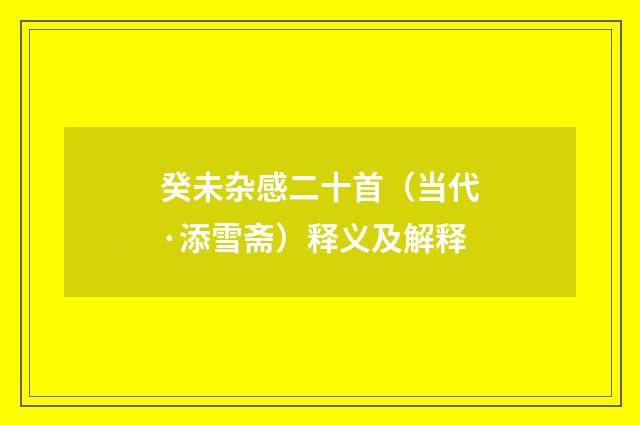 癸未杂感二十首（当代·添雪斋）释义及解释