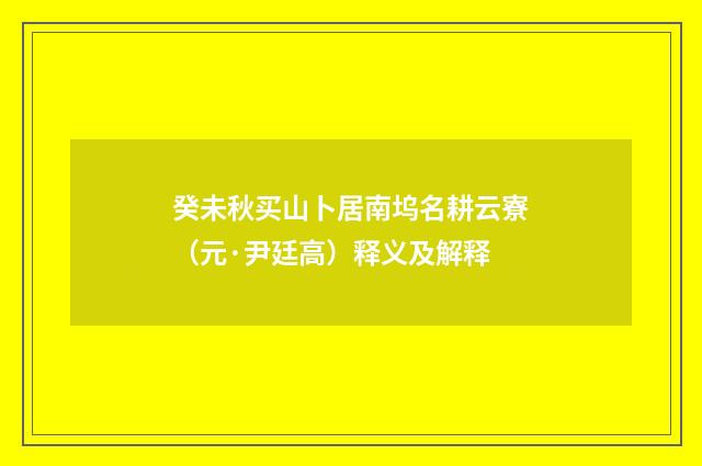 癸未秋买山卜居南坞名耕云寮（元·尹廷高）释义及解释