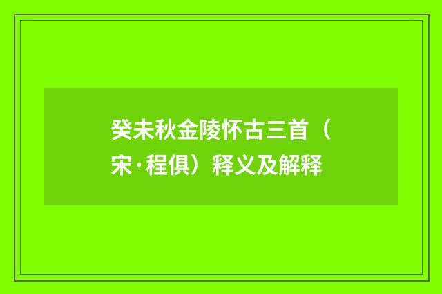 癸未秋金陵怀古三首（宋·程俱）释义及解释
