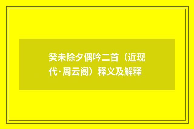 癸未除夕偶吟二首（近现代·周云阁）释义及解释