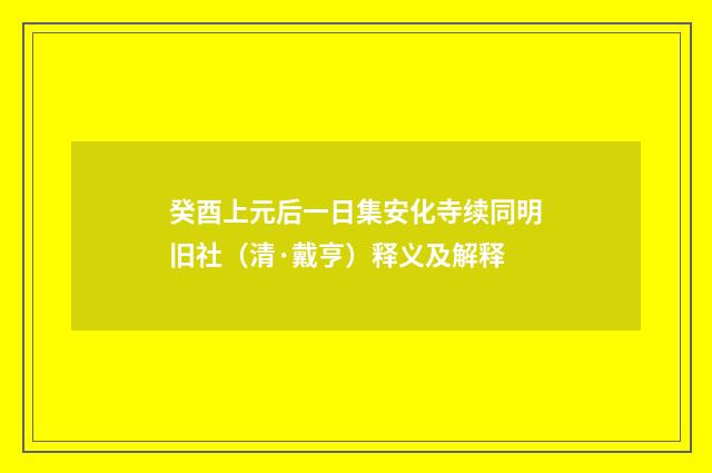 癸酉上元后一日集安化寺续同明旧社（清·戴亨）释义及解释