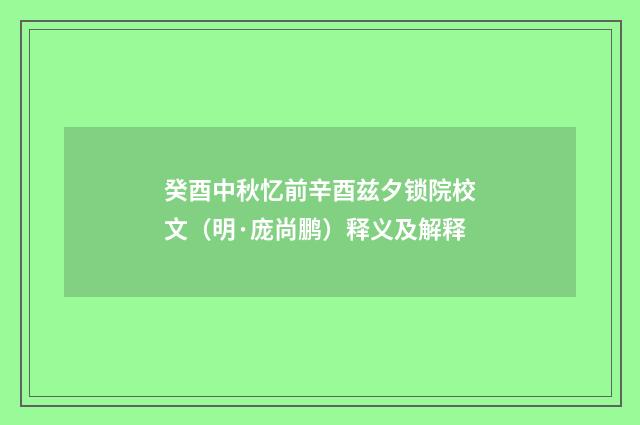 癸酉中秋忆前辛酉兹夕锁院校文（明·庞尚鹏）释义及解释