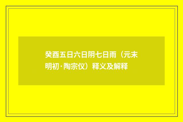 癸酉五日六日阴七日雨（元末明初·陶宗仪）释义及解释
