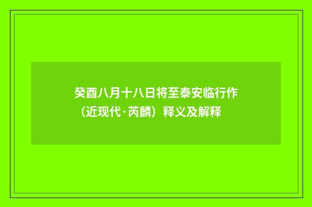 癸酉八月十八日将至泰安临行作（近现代·芮麟）释义及解释