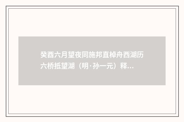 癸酉六月望夜同施邦直棹舟西湖历六桥抵望湖（明·孙一元）释义及解释