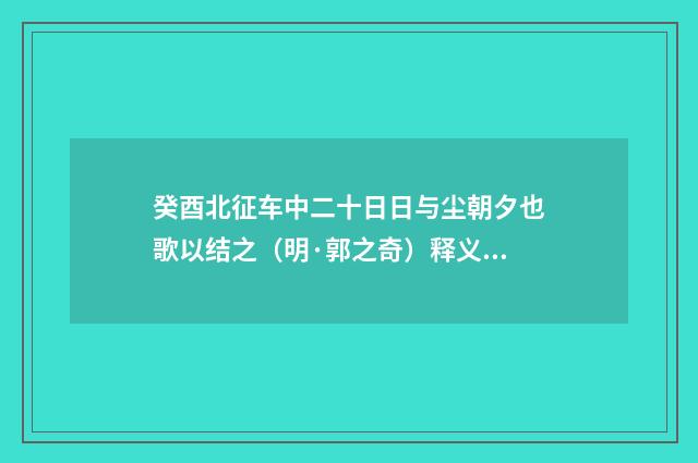 癸酉北征车中二十日日与尘朝夕也歌以结之（明·郭之奇）释义及解释