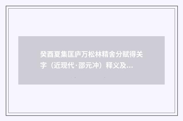 癸酉夏集匡庐万松林精舍分赋得关字（近现代·邵元冲）释义及解释