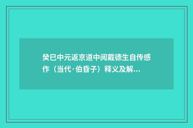癸巳中元返京道中阅戴德生自传感作（当代·伯昏子）释义及解释