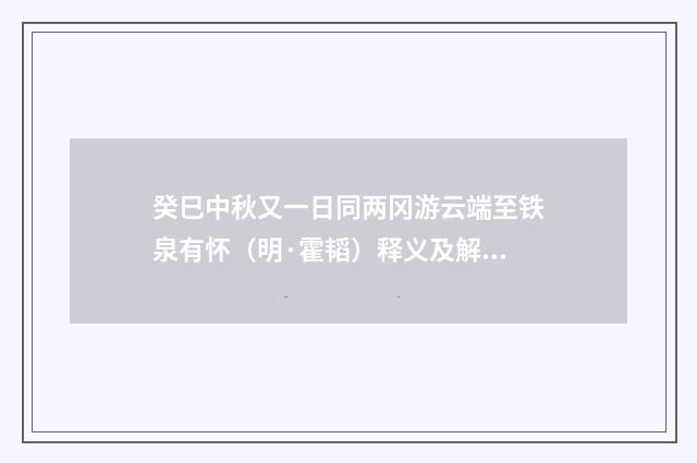 癸巳中秋又一日同两冈游云端至铁泉有怀（明·霍韬）释义及解释