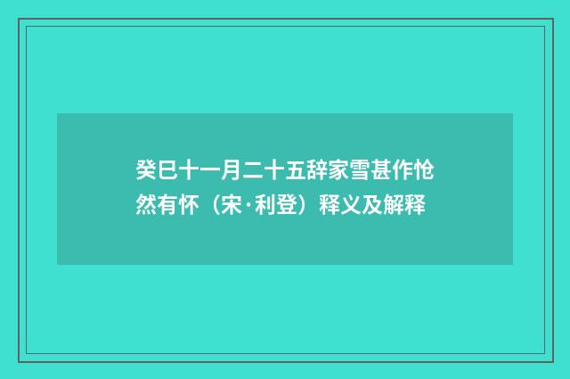 癸巳十一月二十五辞家雪甚作怆然有怀（宋·利登）释义及解释