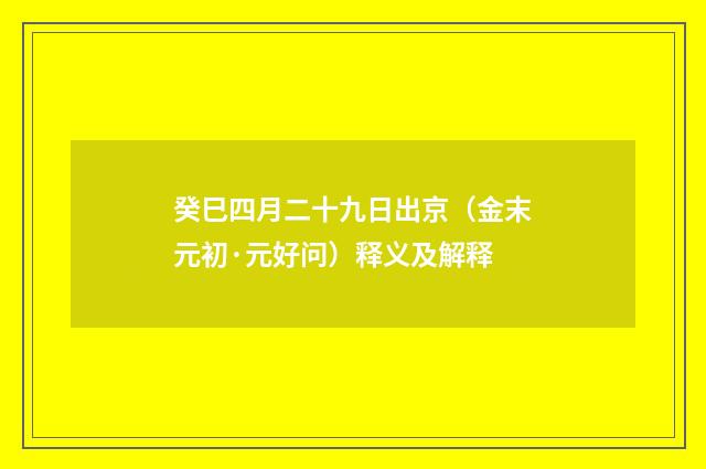 癸巳四月二十九日出京（金末元初·元好问）释义及解释