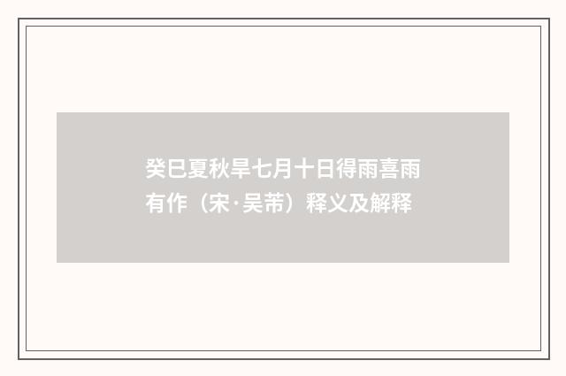 癸巳夏秋旱七月十日得雨喜雨有作（宋·吴芾）释义及解释