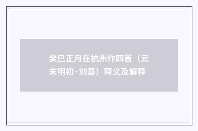 癸巳正月在杭州作四首（元末明初·刘基）释义及解释