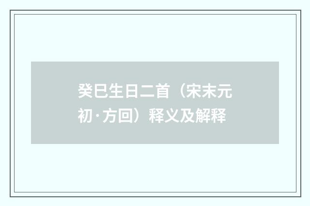癸巳生日二首（宋末元初·方回）释义及解释