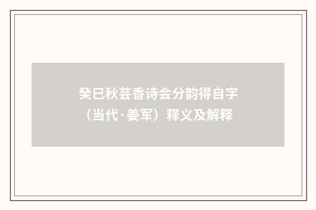 癸巳秋芸香诗会分韵得自字（当代·姜军）释义及解释