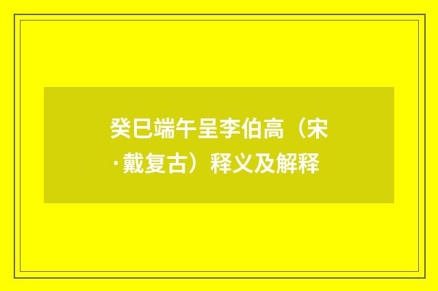 癸巳端午呈李伯高（宋·戴复古）释义及解释