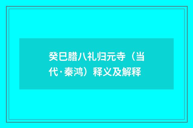 癸巳腊八礼归元寺（当代·秦鸿）释义及解释