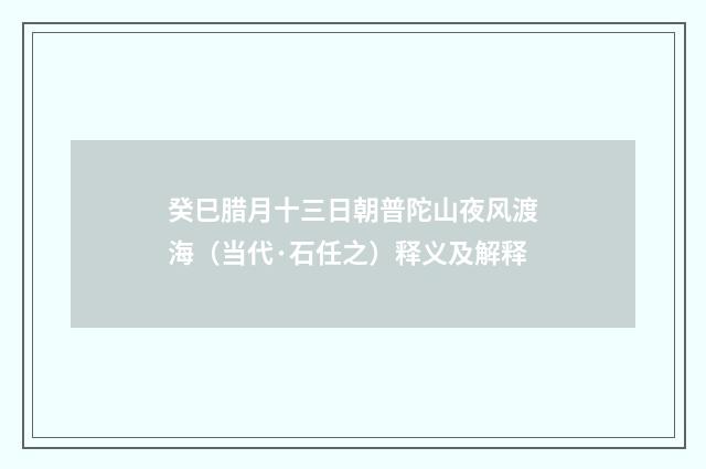 癸巳腊月十三日朝普陀山夜风渡海（当代·石任之）释义及解释