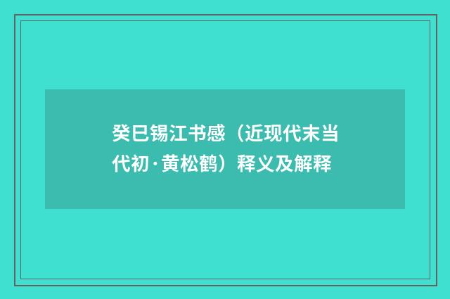 癸巳锡江书感（近现代末当代初·黄松鹤）释义及解释