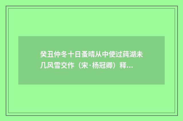 癸丑仲冬十日蚤晴从中使过莼湖未几风雪交作（宋·杨冠卿）释义及解释