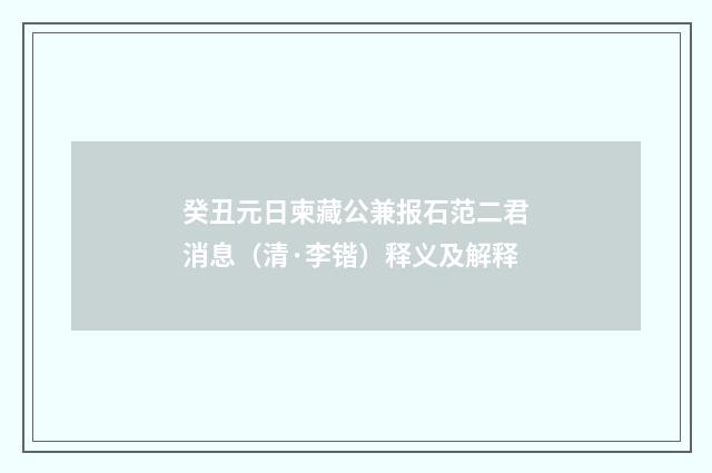 癸丑元日柬藏公兼报石范二君消息（清·李锴）释义及解释