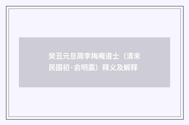 癸丑元旦简李梅庵道士（清末民国初·俞明震）释义及解释