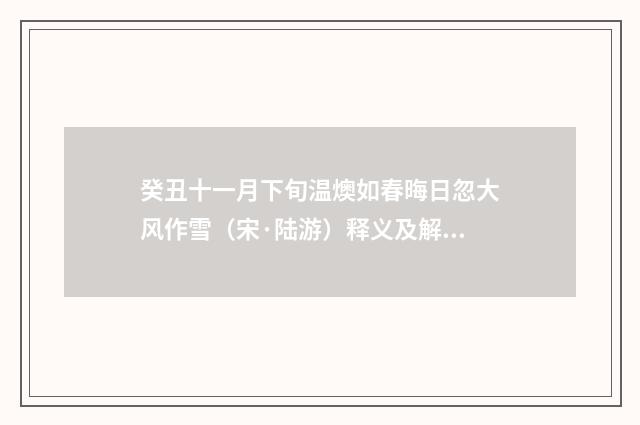癸丑十一月下旬温燠如春晦日忽大风作雪（宋·陆游）释义及解释