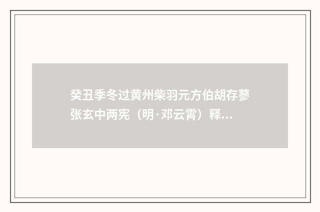 癸丑季冬过黄州柴羽元方伯胡存蓼张玄中两宪（明·邓云霄）释义及解释