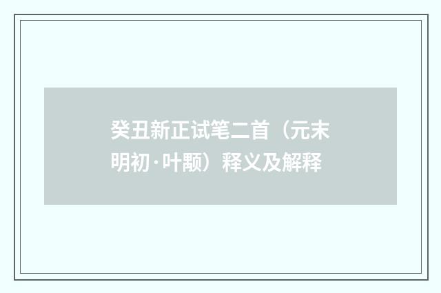癸丑新正试笔二首（元末明初·叶颙）释义及解释