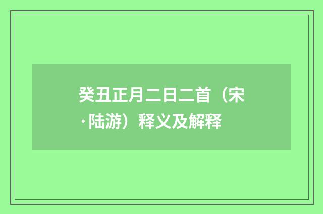癸丑正月二日二首（宋·陆游）释义及解释