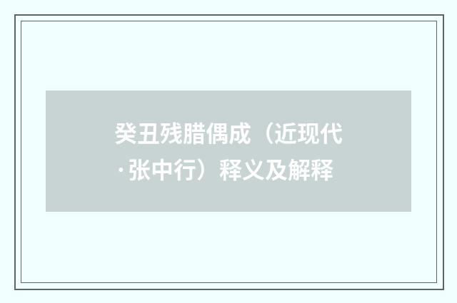 癸丑残腊偶成（近现代·张中行）释义及解释