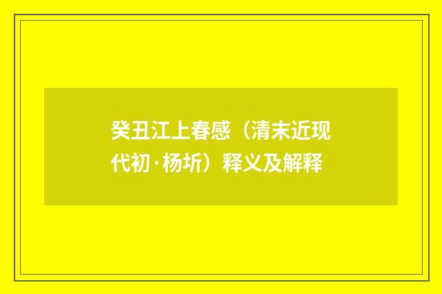 癸丑江上春感（清末近现代初·杨圻）释义及解释