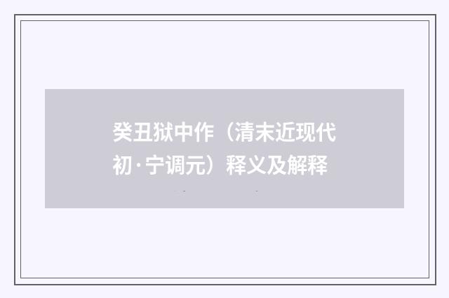 癸丑狱中作（清末近现代初·宁调元）释义及解释