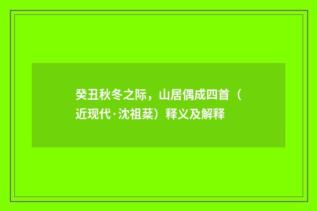 癸丑秋冬之际，山居偶成四首（近现代·沈祖棻）释义及解释