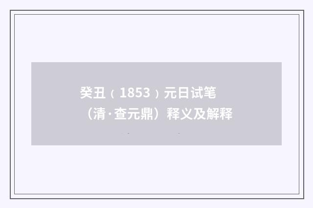 癸丑﹙1853﹚元日试笔（清·查元鼎）释义及解释