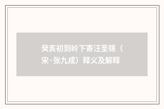 癸亥初到岭下寄汪圣锡（宋·张九成）释义及解释
