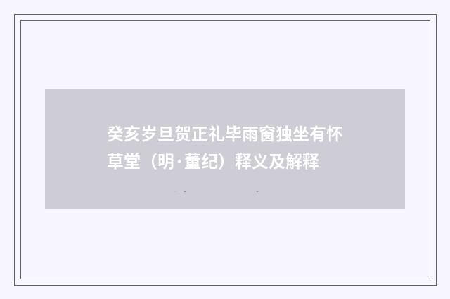 癸亥岁旦贺正礼毕雨窗独坐有怀草堂（明·董纪）释义及解释