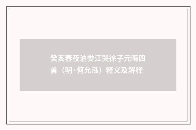 癸亥春夜泊娄江哭徐子元晦四首（明·何允泓）释义及解释