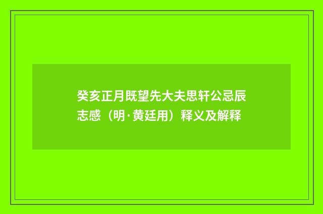 癸亥正月既望先大夫思轩公忌辰志感（明·黄廷用）释义及解释