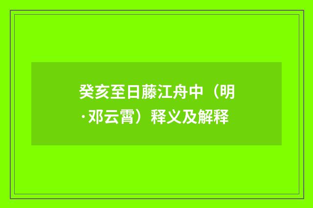 癸亥至日藤江舟中（明·邓云霄）释义及解释