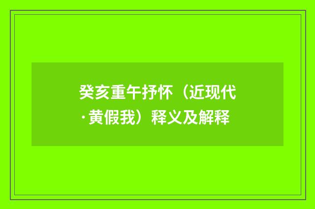 癸亥重午抒怀（近现代·黄假我）释义及解释