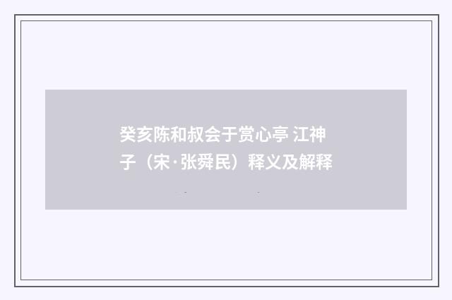 癸亥陈和叔会于赏心亭 江神子（宋·张舜民）释义及解释