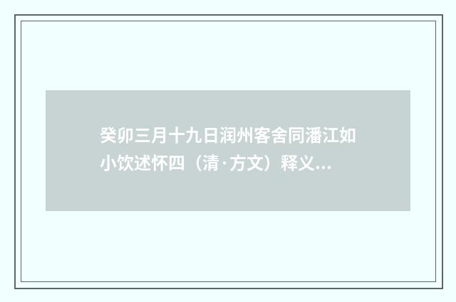 癸卯三月十九日润州客舍同潘江如小饮述怀四（清·方文）释义及解释