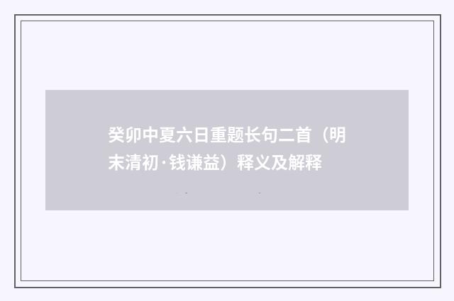 癸卯中夏六日重题长句二首（明末清初·钱谦益）释义及解释