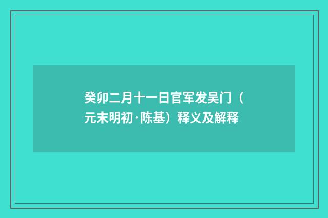 癸卯二月十一日官军发吴门（元末明初·陈基）释义及解释