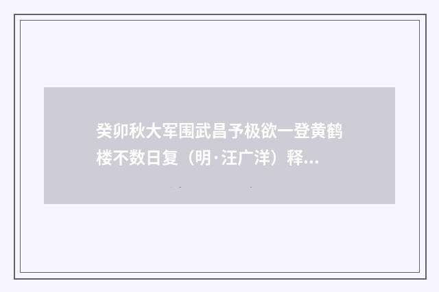 癸卯秋大军围武昌予极欲一登黄鹤楼不数日复（明·汪广洋）释义及解释