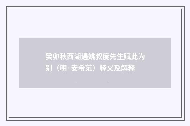 癸卯秋西湖遇姚叔度先生赋此为别（明·安希范）释义及解释