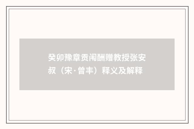 癸卯豫章贡闱酬赠教授张安叔（宋·曾丰）释义及解释