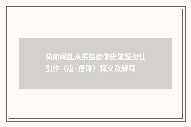 癸卯闽乱从弟监察御史敬凝迎仕别作（唐·詹琲）释义及解释