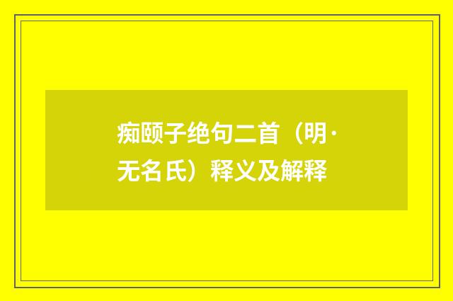痴颐子绝句二首（明·无名氏）释义及解释